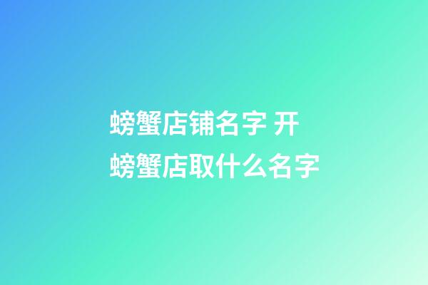 螃蟹店铺名字 开螃蟹店取什么名字-第1张-店铺起名-玄机派